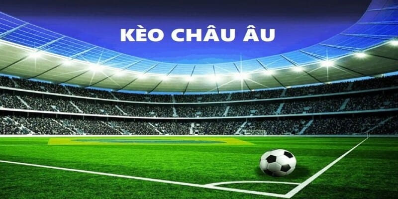 Kèo Châu Âu - Khái Niệm, Cách Đọc Và Mẹo Chơi Dễ Thắng