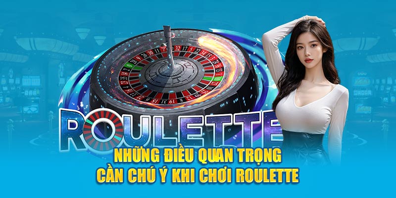 Những điều quan trọng cần chú ý khi chơi Roulette